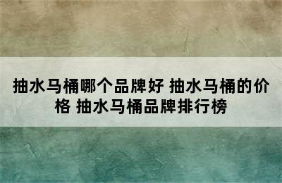 抽水马桶哪个品牌好 抽水马桶的价格 抽水马桶品牌排行榜